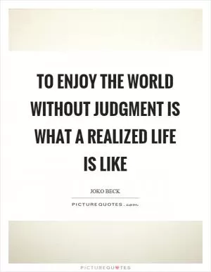 To enjoy the world without judgment is what a realized life is like Picture Quote #1