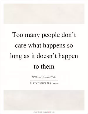 Too many people don’t care what happens so long as it doesn’t happen to them Picture Quote #1