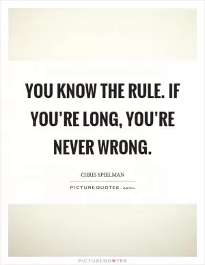 You know the rule. If you’re long, you’re never wrong Picture Quote #1