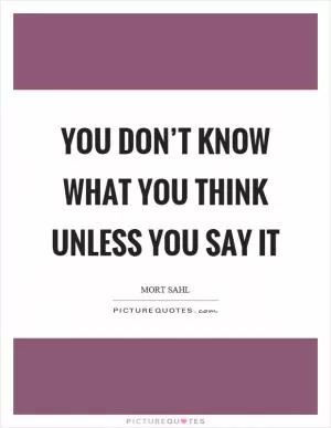 You don’t know what you think unless you say it Picture Quote #1