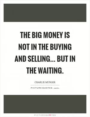 The big money is not in the buying and selling... but in the waiting Picture Quote #1
