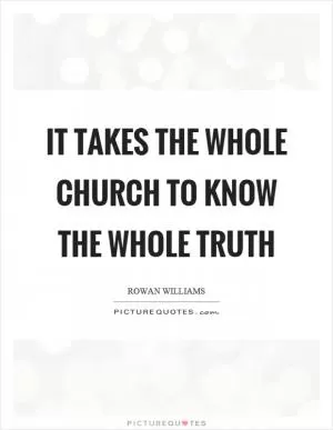 It takes the whole church to know the whole truth Picture Quote #1