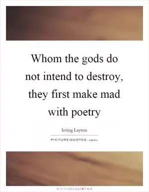 Whom the gods do not intend to destroy, they first make mad with poetry Picture Quote #1