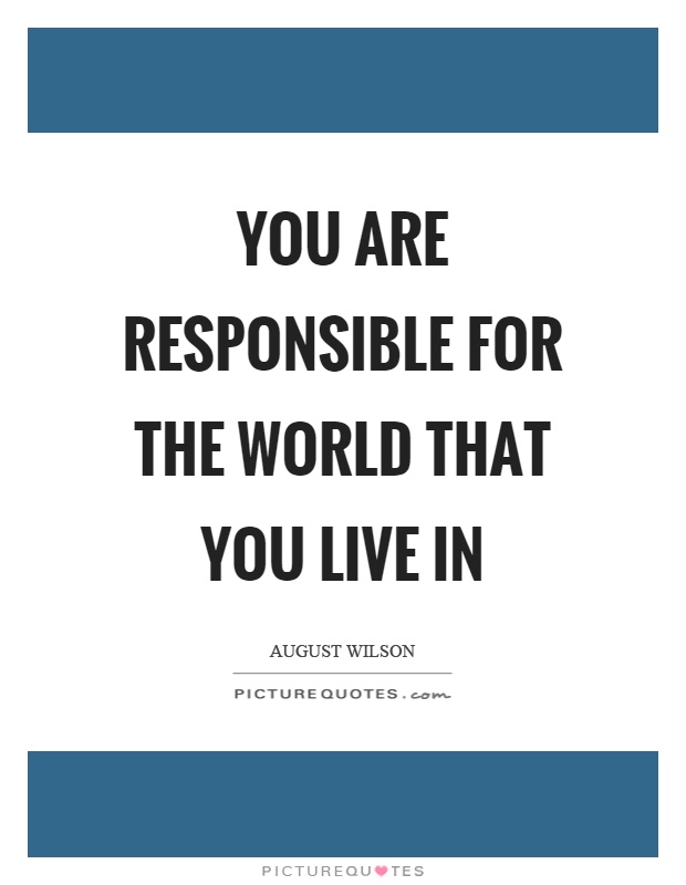You are responsible for the world that you live in Picture Quote #1