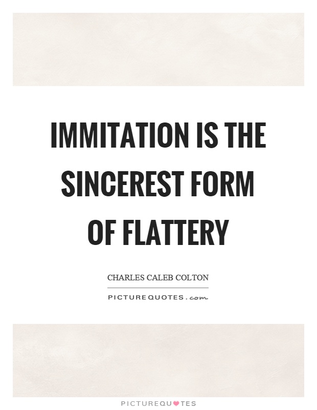 Immitation is the sincerest form of flattery Picture Quote #1