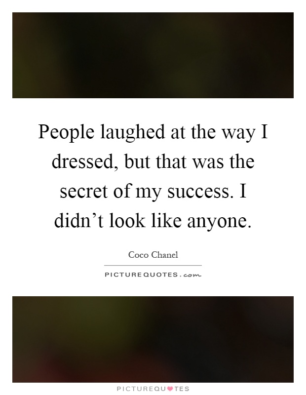 People laughed at the way I dressed, but that was the secret of my success. I didn't look like anyone Picture Quote #1