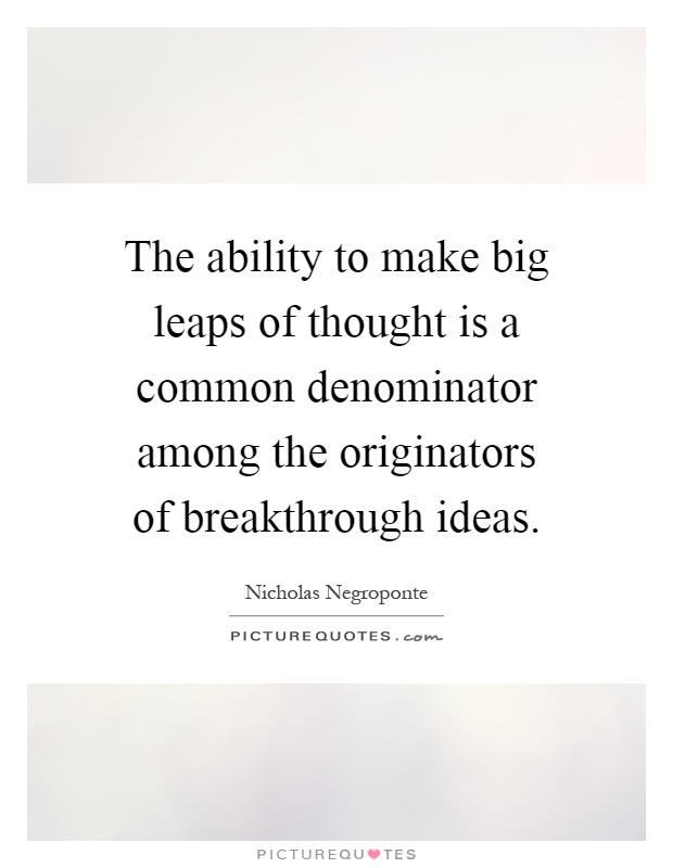 The ability to make big leaps of thought is a common denominator among the originators of breakthrough ideas Picture Quote #1
