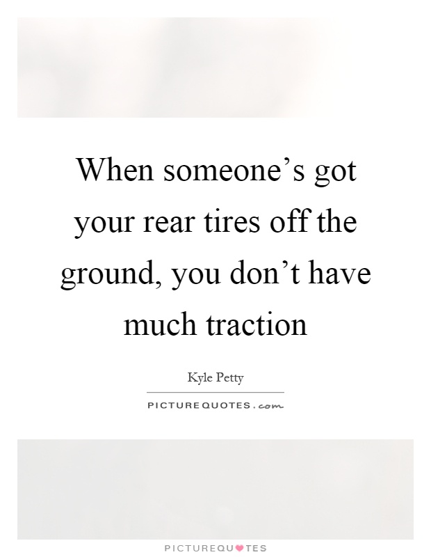 When someone's got your rear tires off the ground, you don't have much traction Picture Quote #1