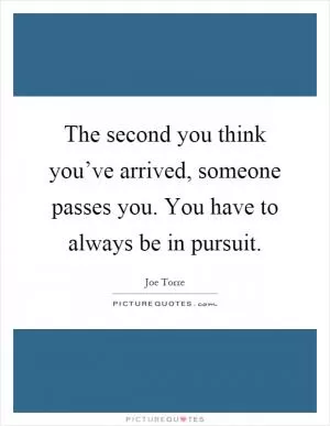 The second you think you’ve arrived, someone passes you. You have to always be in pursuit Picture Quote #1