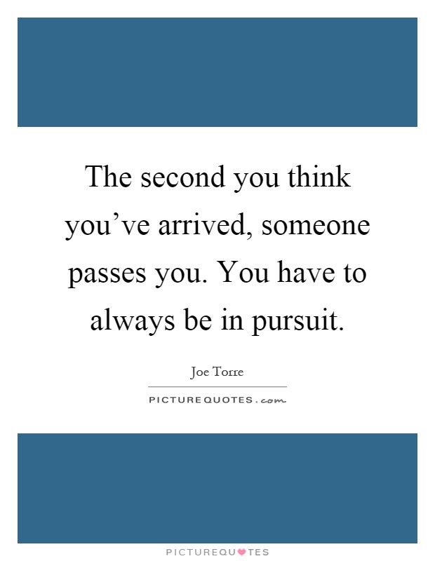 The second you think you've arrived, someone passes you. You have to always be in pursuit Picture Quote #1