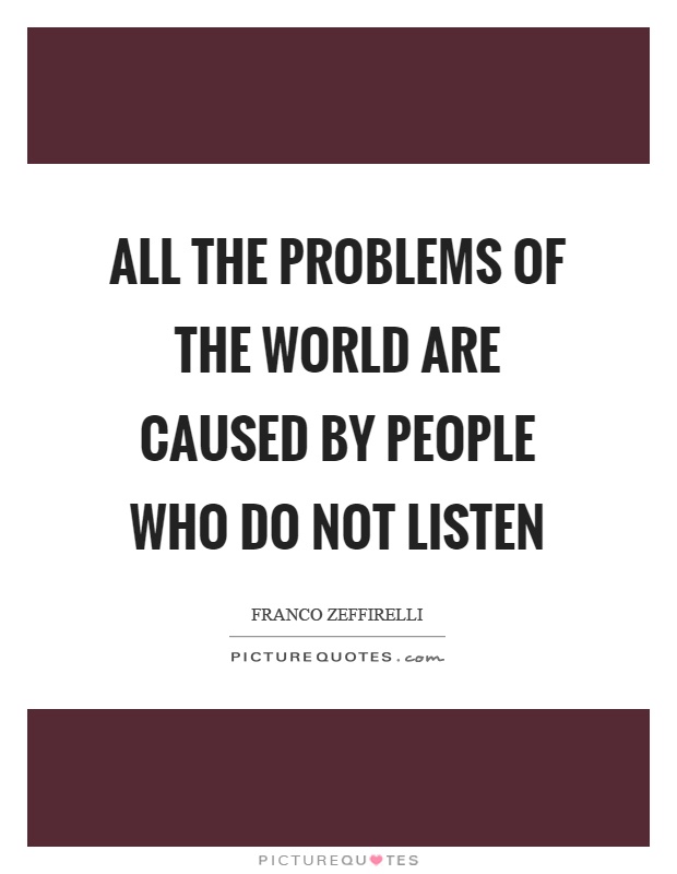 All the problems of the world are caused by people who do not listen Picture Quote #1