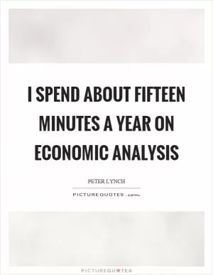 I spend about fifteen minutes a year on economic analysis Picture Quote #1