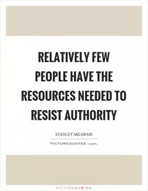 Relatively few people have the resources needed to resist authority Picture Quote #1