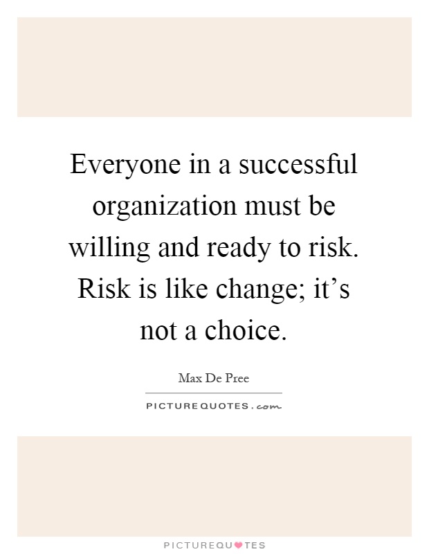 Everyone in a successful organization must be willing and ready to risk. Risk is like change; it's not a choice Picture Quote #1