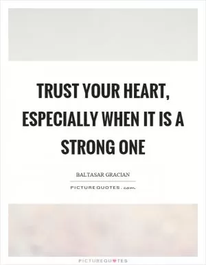 Trust your heart, especially when it is a strong one Picture Quote #1