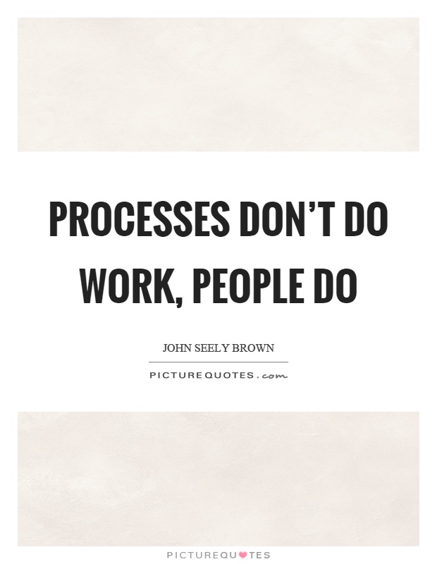 Processes don't do work, people do Picture Quote #1