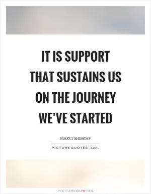 It is support that sustains us on the journey we’ve started Picture Quote #1