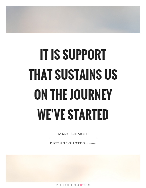 It is support that sustains us on the journey we've started Picture Quote #1