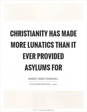 Christianity has made more lunatics than it ever provided asylums for Picture Quote #1