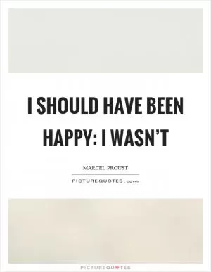 I should have been happy: I wasn’t Picture Quote #1
