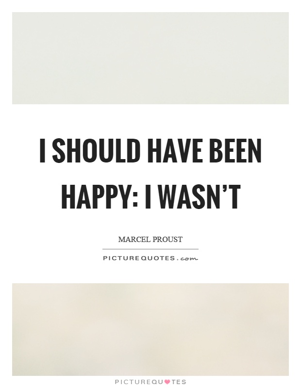 I should have been happy: I wasn't Picture Quote #1