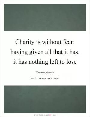 Charity is without fear: having given all that it has, it has nothing left to lose Picture Quote #1