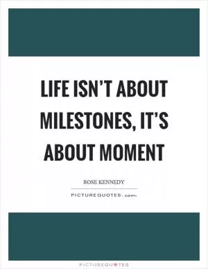 Life isn’t about milestones, it’s about moment Picture Quote #1