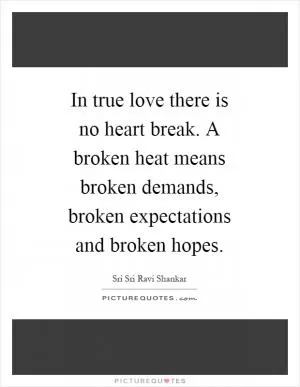 In true love there is no heart break. A broken heat means broken demands, broken expectations and broken hopes Picture Quote #1