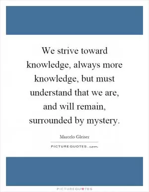We strive toward knowledge, always more knowledge, but must understand that we are, and will remain, surrounded by mystery Picture Quote #1