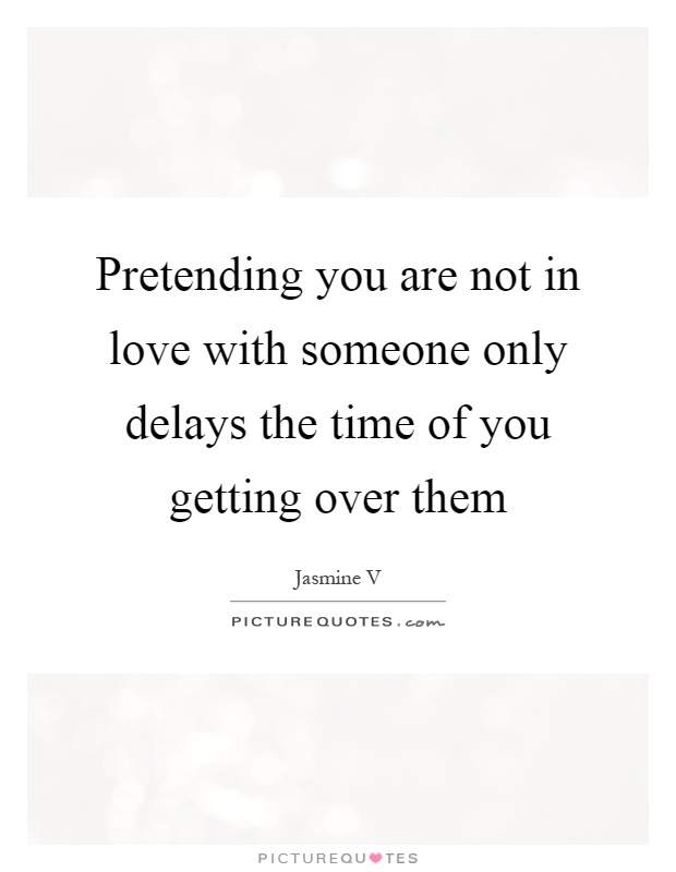 Pretending you are not in love with someone only delays the time of you getting over them Picture Quote #1