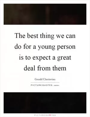 The best thing we can do for a young person is to expect a great deal from them Picture Quote #1