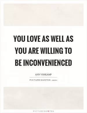 You love as well as you are willing to be inconvenienced Picture Quote #1