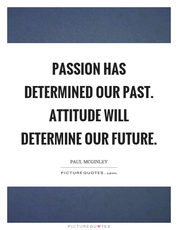 Passion has determined our past. Attitude will determine our future Picture Quote #1