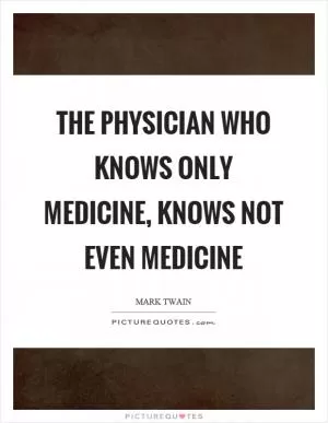 The physician who knows only medicine, knows not even medicine Picture Quote #1