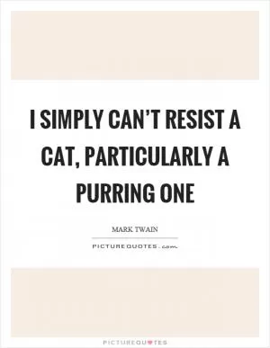 I simply can’t resist a cat, particularly a purring one Picture Quote #1