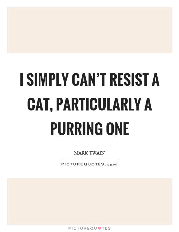 I simply can't resist a cat, particularly a purring one Picture Quote #1