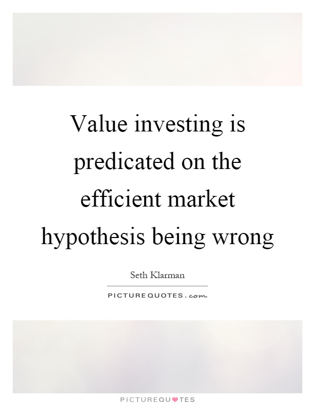 Value investing is predicated on the efficient market hypothesis being wrong Picture Quote #1