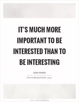It’s much more important to be interested than to be interesting Picture Quote #1