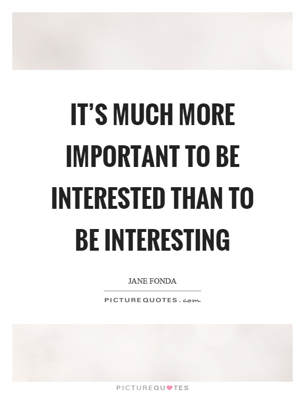 It's much more important to be interested than to be interesting Picture Quote #1