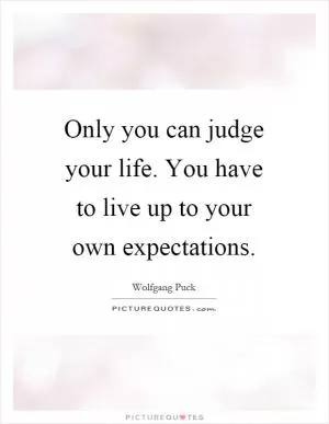 Only you can judge your life. You have to live up to your own expectations Picture Quote #1