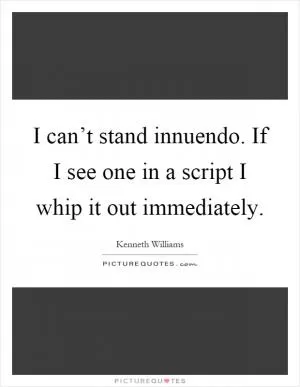 I can’t stand innuendo. If I see one in a script I whip it out immediately Picture Quote #1