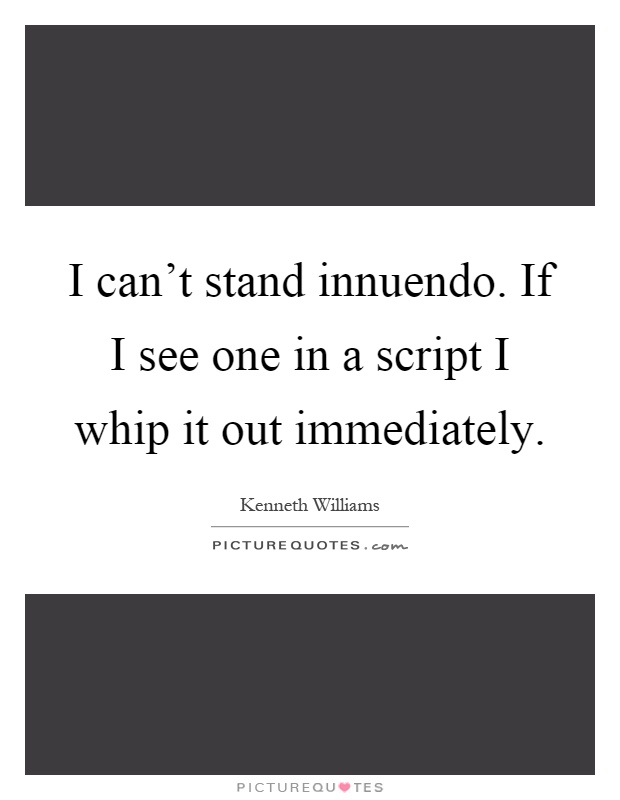 I can't stand innuendo. If I see one in a script I whip it out immediately Picture Quote #1