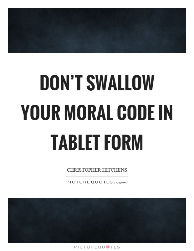 Don't swallow your moral code in tablet form Picture Quote #1