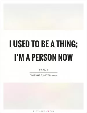 I used to be a thing; I’m a person now Picture Quote #1