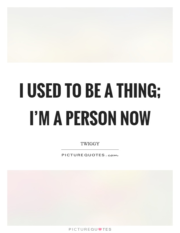 I used to be a thing; I'm a person now Picture Quote #1