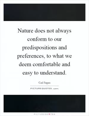 Nature does not always conform to our predispositions and preferences, to what we deem comfortable and easy to understand Picture Quote #1