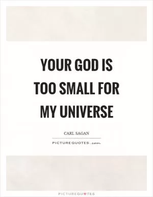 Your God is too small for my universe Picture Quote #1