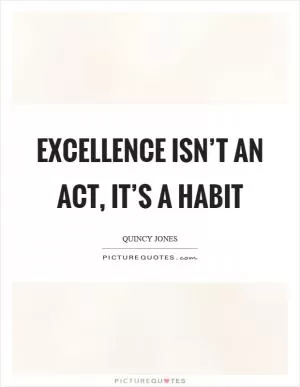 Excellence isn’t an act, it’s a habit Picture Quote #1