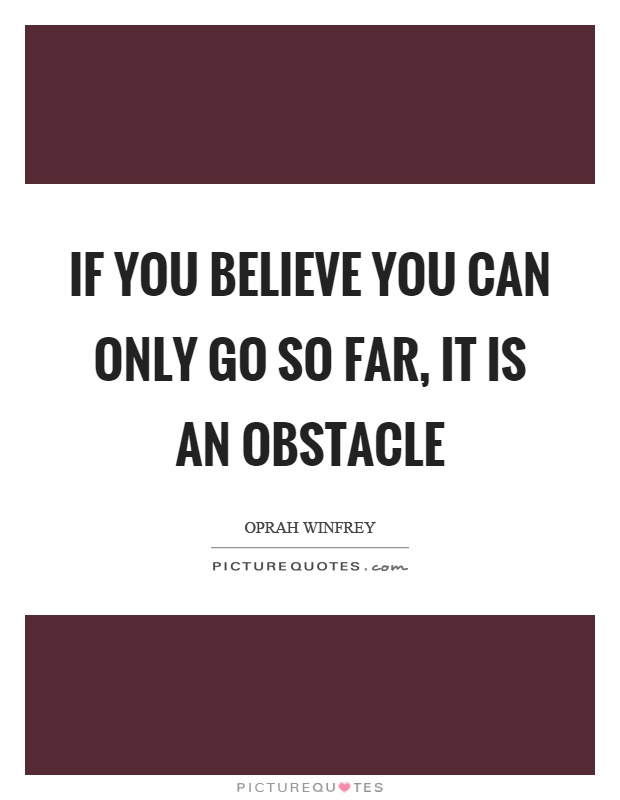 If you believe you can only go so far, it is an obstacle Picture Quote #1