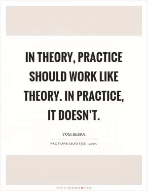 In theory, practice should work like theory. In practice, it doesn’t Picture Quote #1